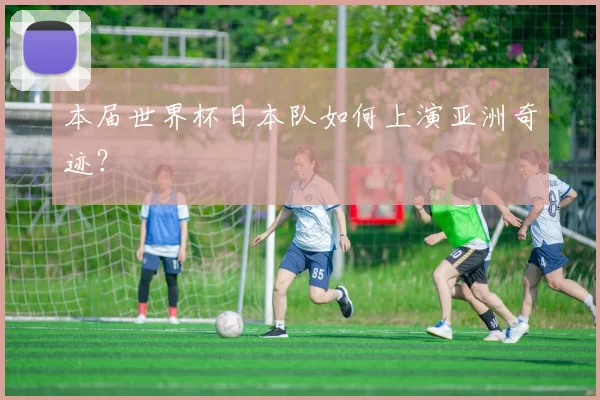 本届世界杯日本队如何上演亚洲奇迹?