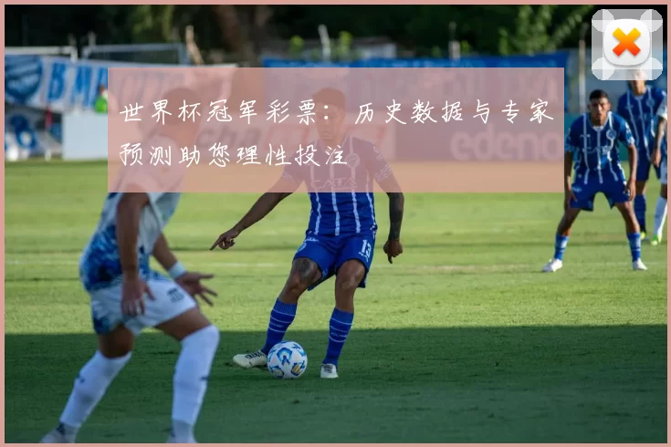 世界杯冠军彩票:历史数据与专家预测助您理性投注
