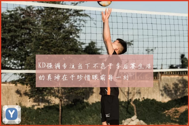 KD强调专注当下不急于季后赛生活的真谛在于珍惜眼前每一刻