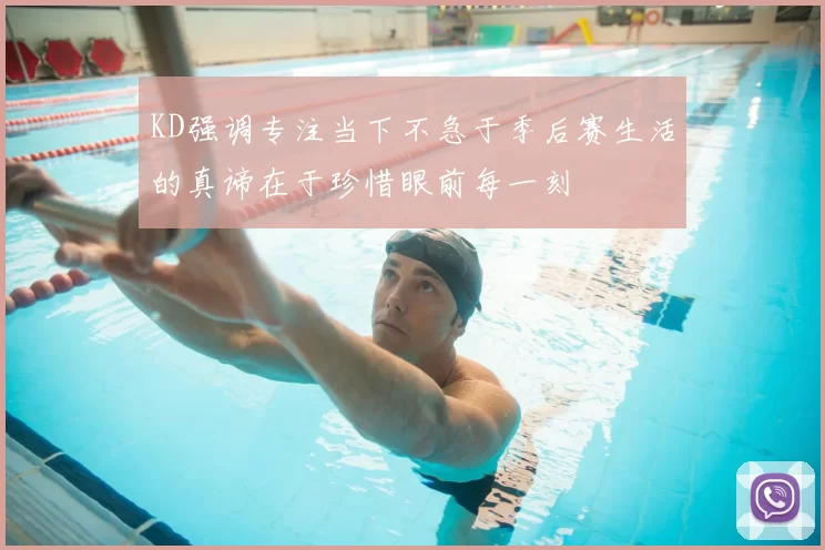 KD强调专注当下不急于季后赛生活的真谛在于珍惜眼前每一刻