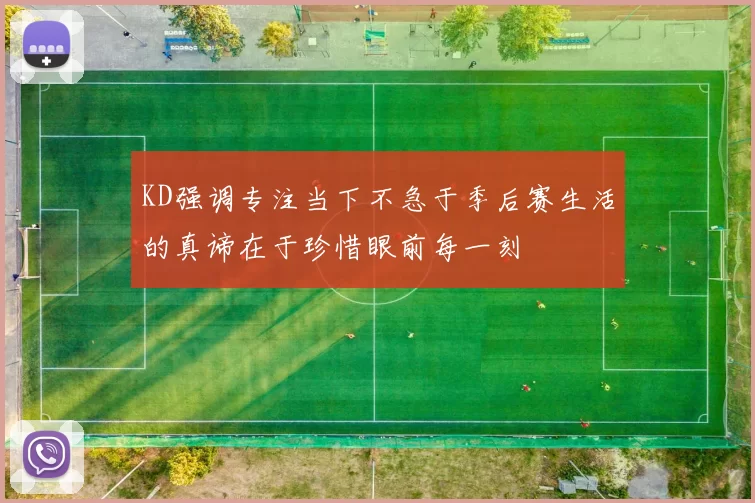 KD强调专注当下不急于季后赛生活的真谛在于珍惜眼前每一刻
