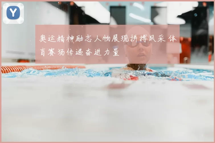 奥运精神励志人物展现拼搏风采 体育赛场传递奋进力量