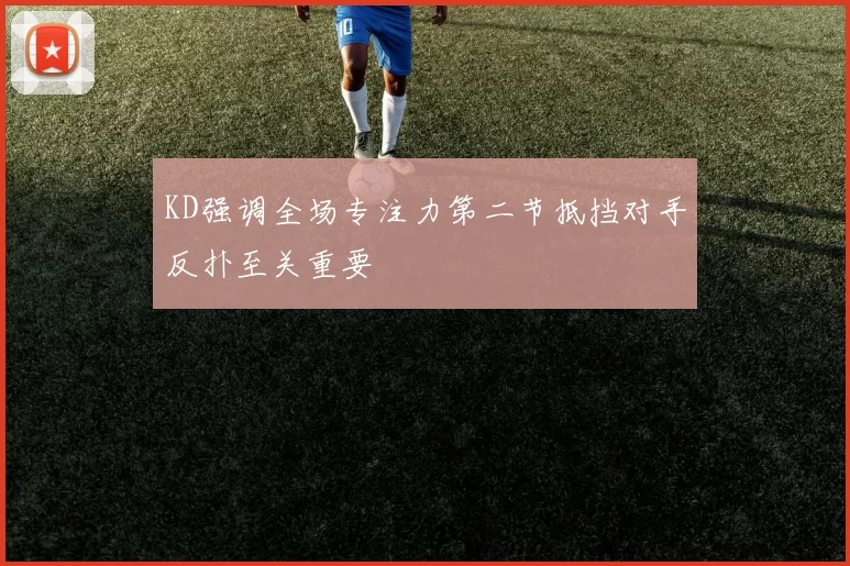 KD强调全场专注力第二节抵挡对手反扑至关重要