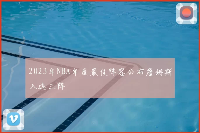 2023年NBA年度最佳阵容公布詹姆斯入选三阵