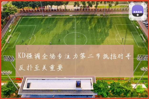 KD强调全场专注力第二节抵挡对手反扑至关重要