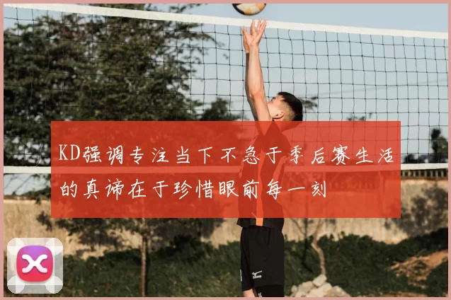 KD强调专注当下不急于季后赛生活的真谛在于珍惜眼前每一刻