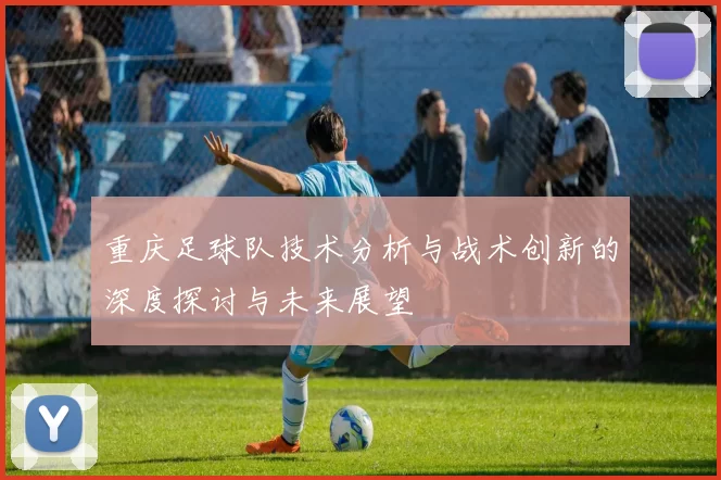重庆足球队技术分析与战术创新的深度探讨与未来展望
