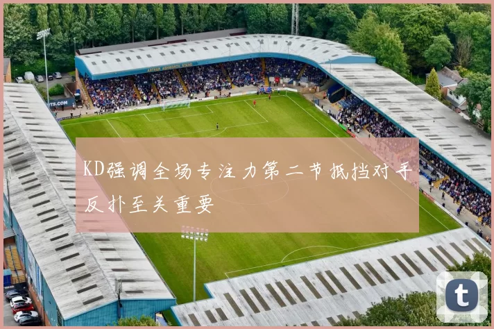 KD强调全场专注力第二节抵挡对手反扑至关重要