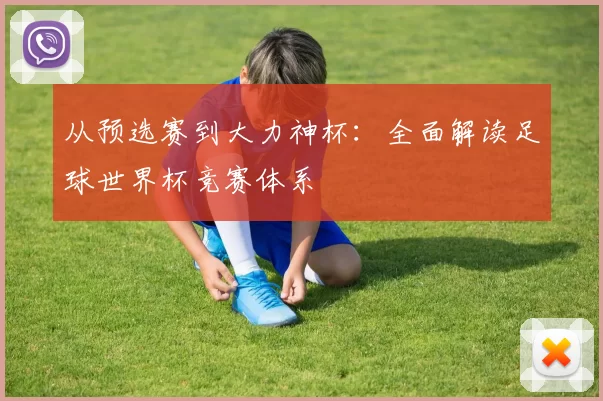 从预选赛到大力神杯：全面解读足球世界杯竞赛体系
