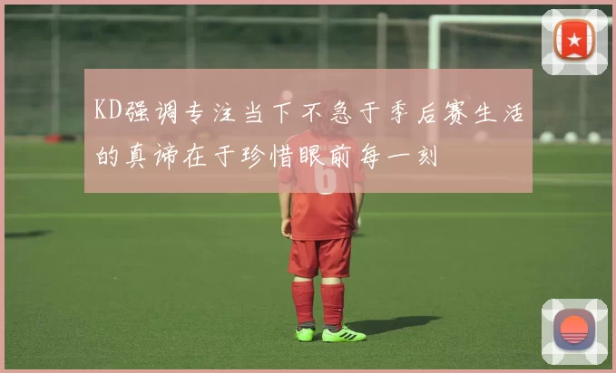 KD强调专注当下不急于季后赛生活的真谛在于珍惜眼前每一刻