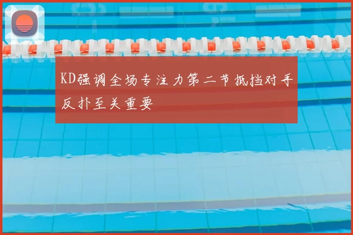 KD强调全场专注力第二节抵挡对手反扑至关重要