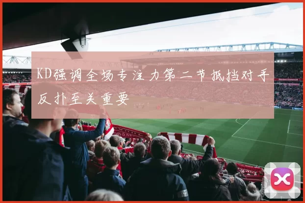 KD强调全场专注力第二节抵挡对手反扑至关重要