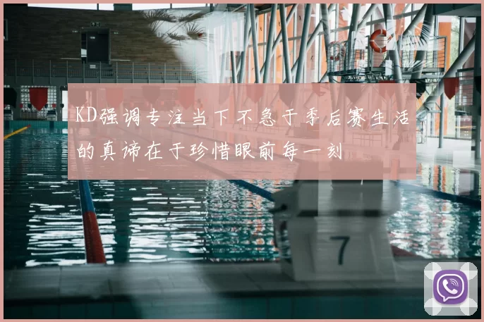KD强调专注当下不急于季后赛生活的真谛在于珍惜眼前每一刻