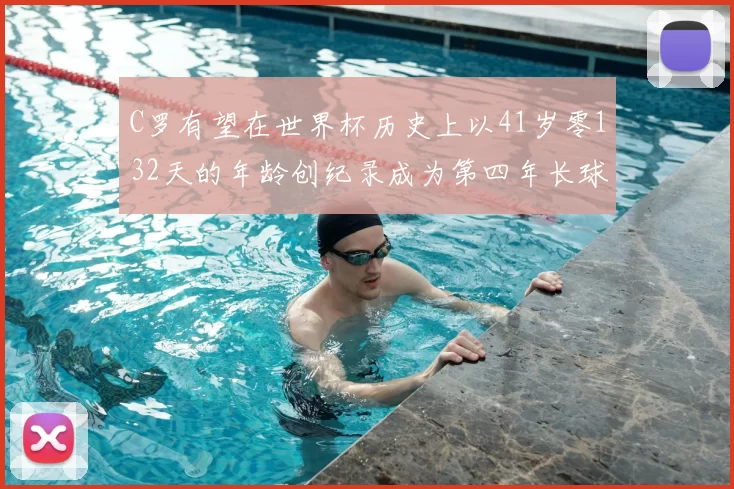 C罗有望在世界杯历史上以41岁零132天的年龄创纪录成为第四年长球员