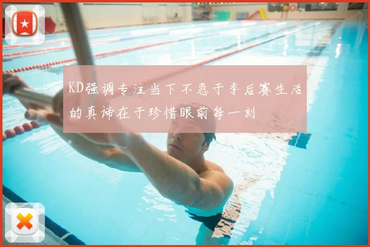 KD强调专注当下不急于季后赛生活的真谛在于珍惜眼前每一刻