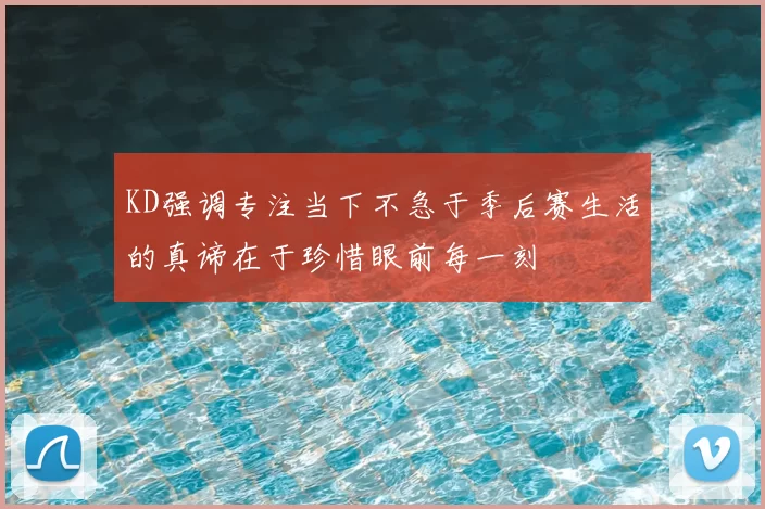 KD强调专注当下不急于季后赛生活的真谛在于珍惜眼前每一刻