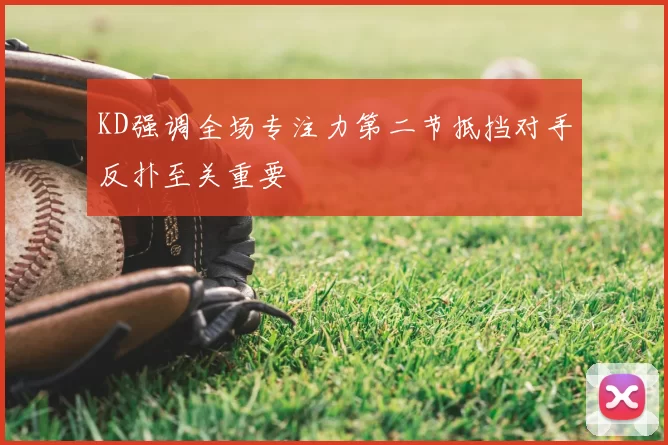 KD强调全场专注力第二节抵挡对手反扑至关重要