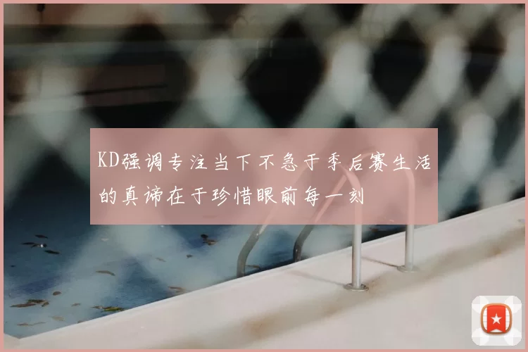 KD强调专注当下不急于季后赛生活的真谛在于珍惜眼前每一刻