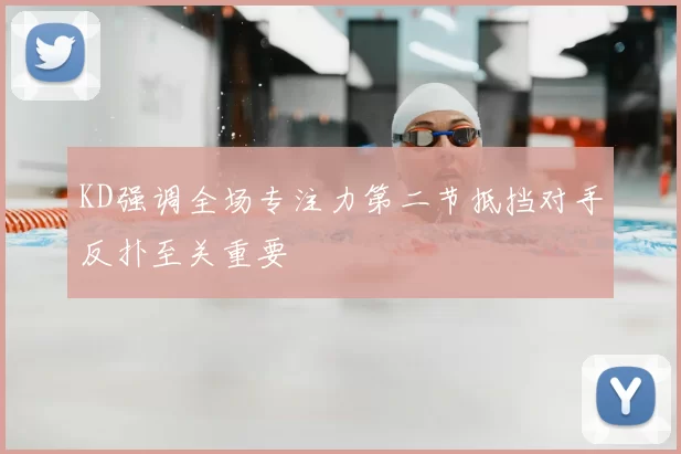 KD强调全场专注力第二节抵挡对手反扑至关重要