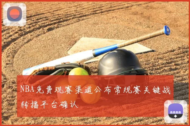 NBA免费观赛渠道公布常规赛关键战转播平台确认
