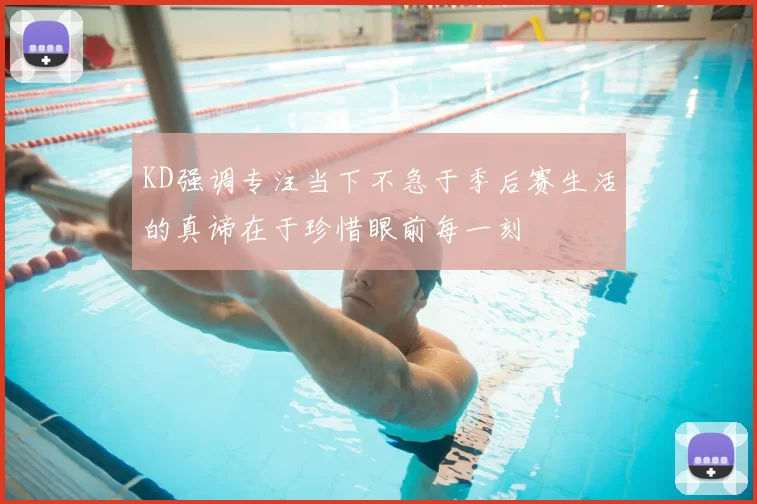 KD强调专注当下不急于季后赛生活的真谛在于珍惜眼前每一刻