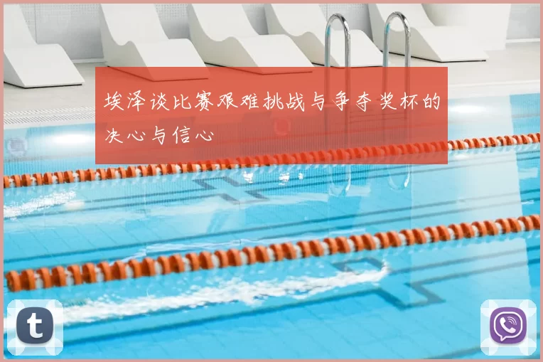 埃泽谈比赛艰难挑战与争夺奖杯的决心与信心