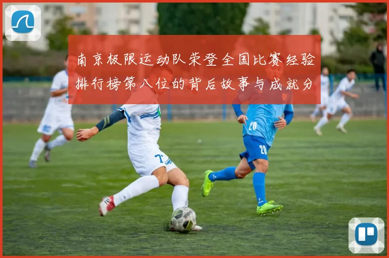 南京极限运动队荣登全国比赛经验排行榜第八位的背后故事与成就分析