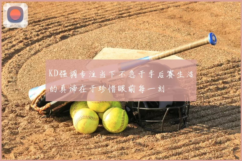 KD强调专注当下不急于季后赛生活的真谛在于珍惜眼前每一刻