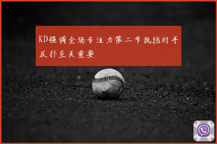 KD强调全场专注力第二节抵挡对手反扑至关重要