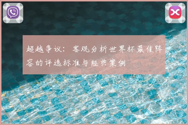 超越争议:客观分析世界杯最佳阵容的评选标准与经典案例