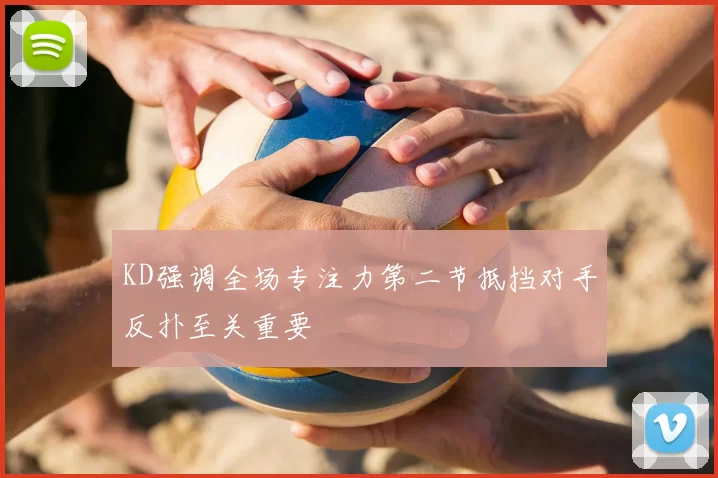 KD强调全场专注力第二节抵挡对手反扑至关重要
