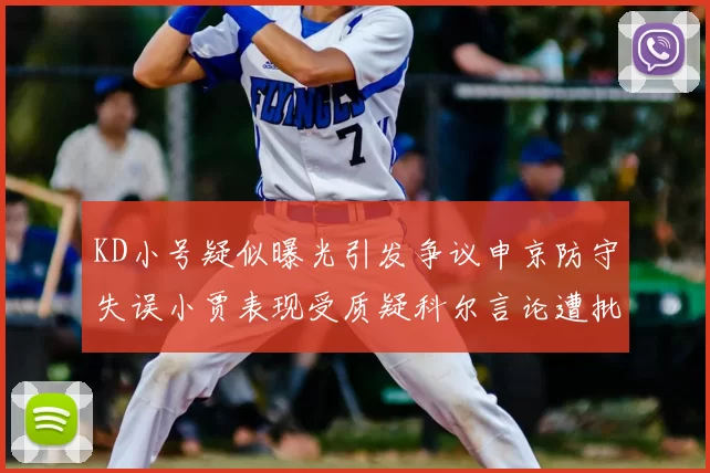 KD小号疑似曝光引发争议申京防守失误小贾表现受质疑科尔言论遭批评