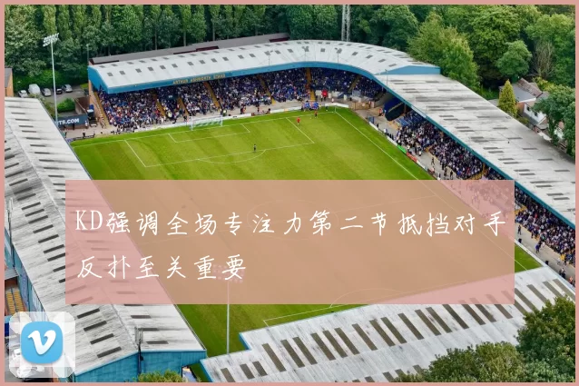 KD强调全场专注力第二节抵挡对手反扑至关重要