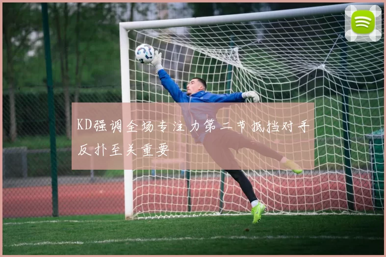KD强调全场专注力第二节抵挡对手反扑至关重要