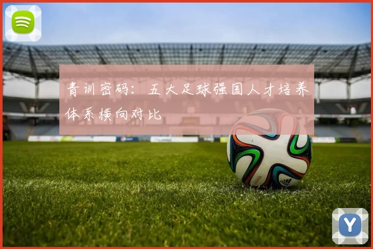 青训密码：五大足球强国人才培养体系横向对比