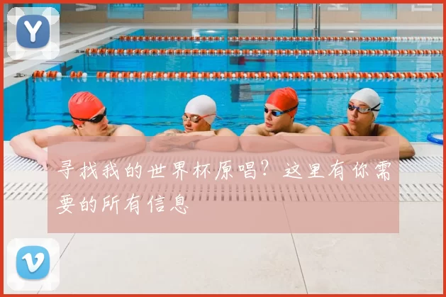 寻找我的世界杯原唱?这里有你需要的所有信息
