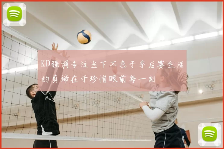 KD强调专注当下不急于季后赛生活的真谛在于珍惜眼前每一刻