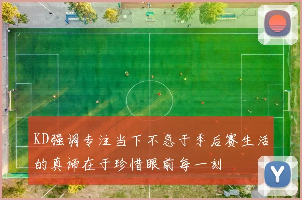 KD强调专注当下不急于季后赛生活的真谛在于珍惜眼前每一刻