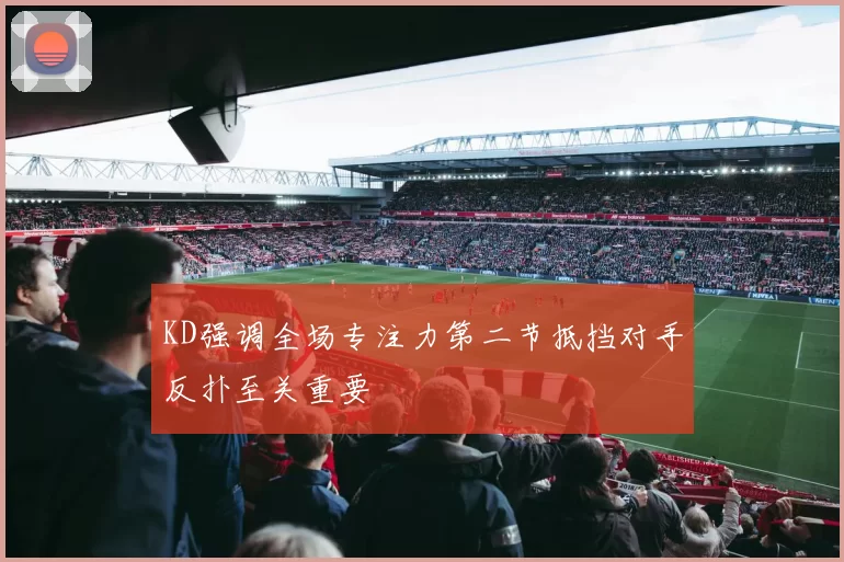 KD强调全场专注力第二节抵挡对手反扑至关重要