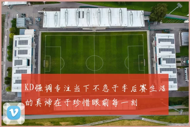 KD强调专注当下不急于季后赛生活的真谛在于珍惜眼前每一刻