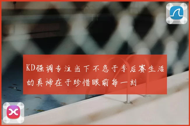 KD强调专注当下不急于季后赛生活的真谛在于珍惜眼前每一刻