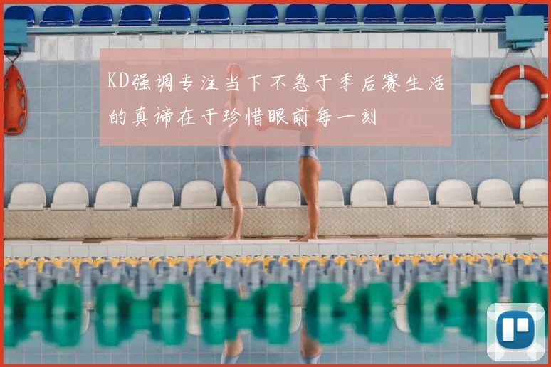 KD强调专注当下不急于季后赛生活的真谛在于珍惜眼前每一刻