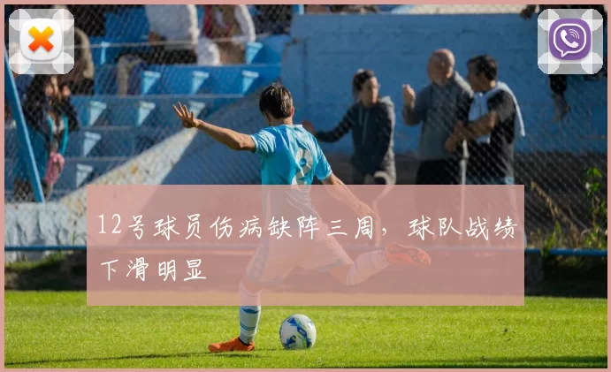 12号球员伤病缺阵三周,球队战绩下滑明显