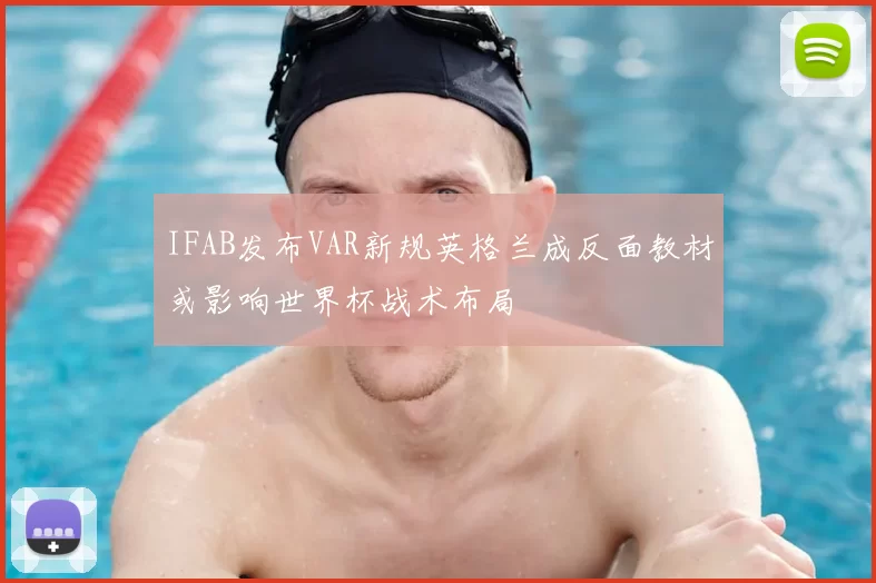IFAB发布VAR新规英格兰成反面教材或影响世界杯战术布局