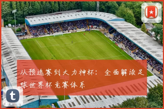 从预选赛到大力神杯：全面解读足球世界杯竞赛体系