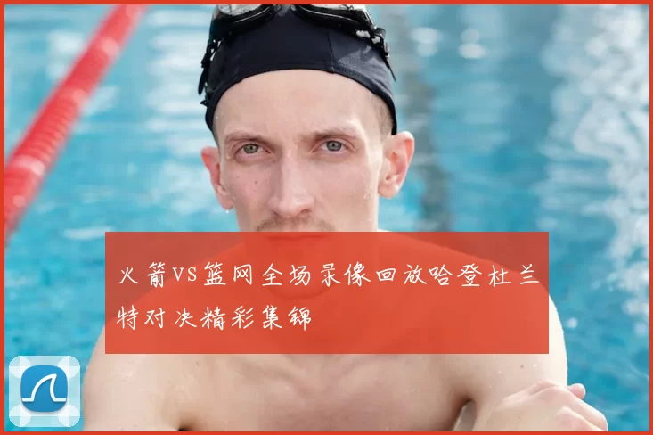 火箭vs篮网全场录像回放哈登杜兰特对决精彩集锦
