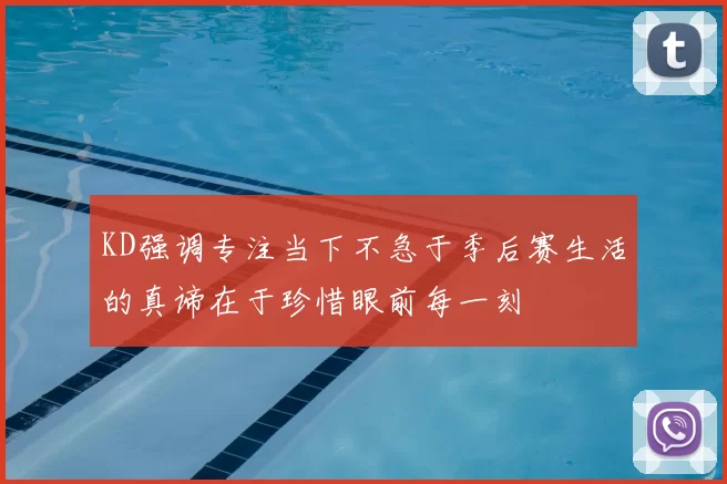 KD强调专注当下不急于季后赛生活的真谛在于珍惜眼前每一刻