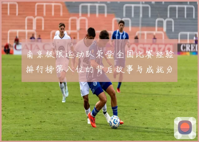 南京极限运动队荣登全国比赛经验排行榜第八位的背后故事与成就分析