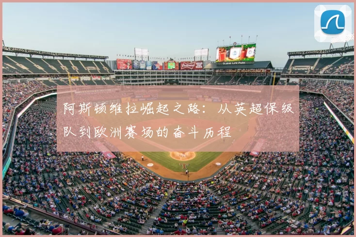 阿斯顿维拉崛起之路：从英超保级队到欧洲赛场的奋斗历程