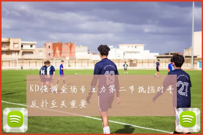 KD强调全场专注力第二节抵挡对手反扑至关重要